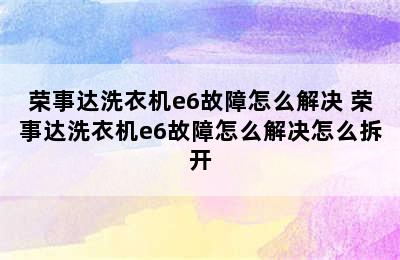 荣事达洗衣机e6故障怎么解决 荣事达洗衣机e6故障怎么解决怎么拆开